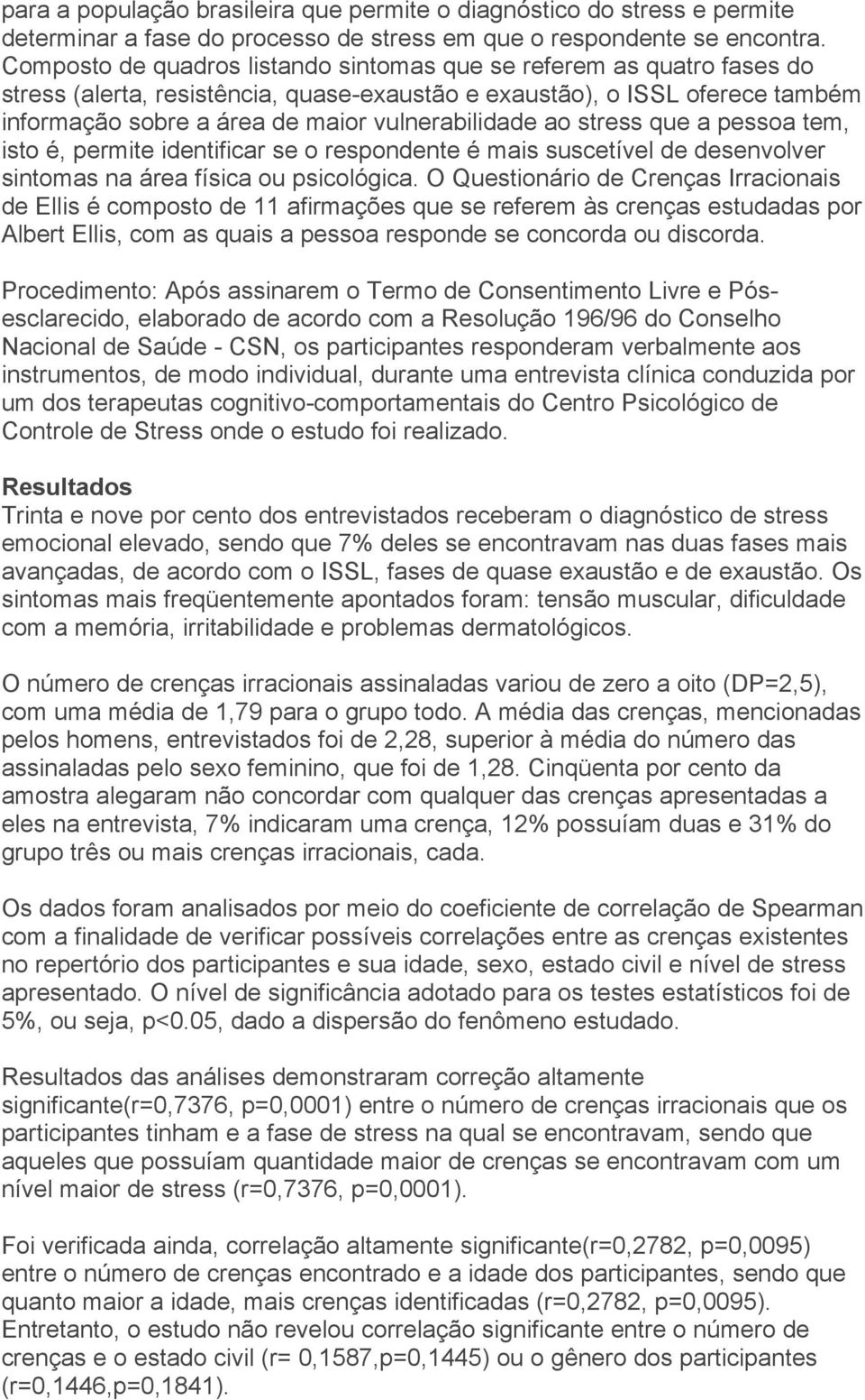 ao stress que a pessoa tem, isto é, permite identificar se o respondente é mais suscetível de desenvolver sintomas na área física ou psicológica.