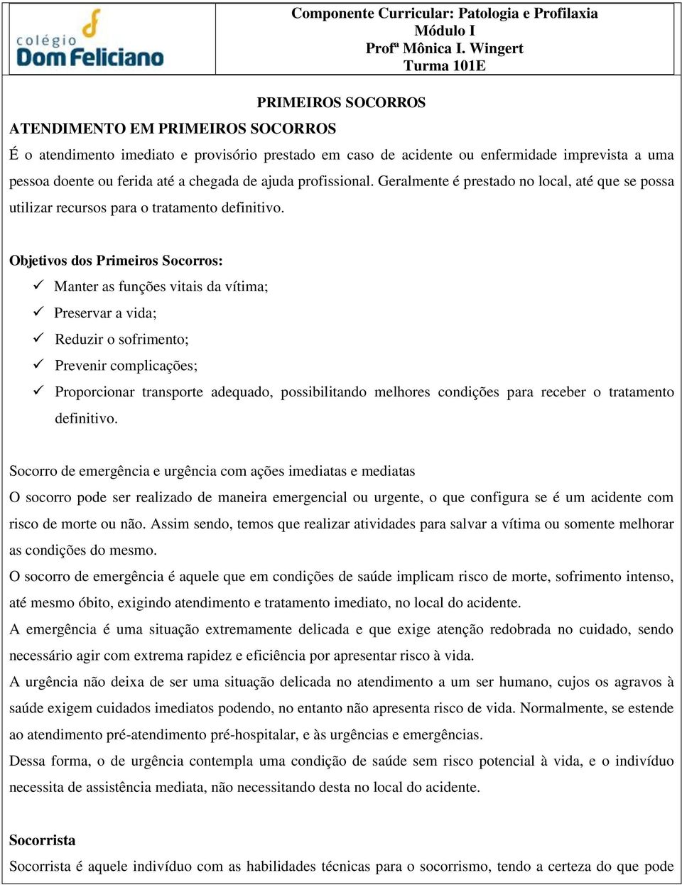 Geralmente é prestado no local, até que se possa utilizar recursos para o tratamento definitivo.