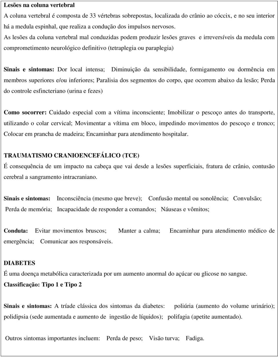 As lesões da coluna vertebral mal conduzidas podem produzir lesões graves e irreversíveis da medula com comprometimento neurológico definitivo (tetraplegia ou paraplegia) Sinais e sintomas: Dor local