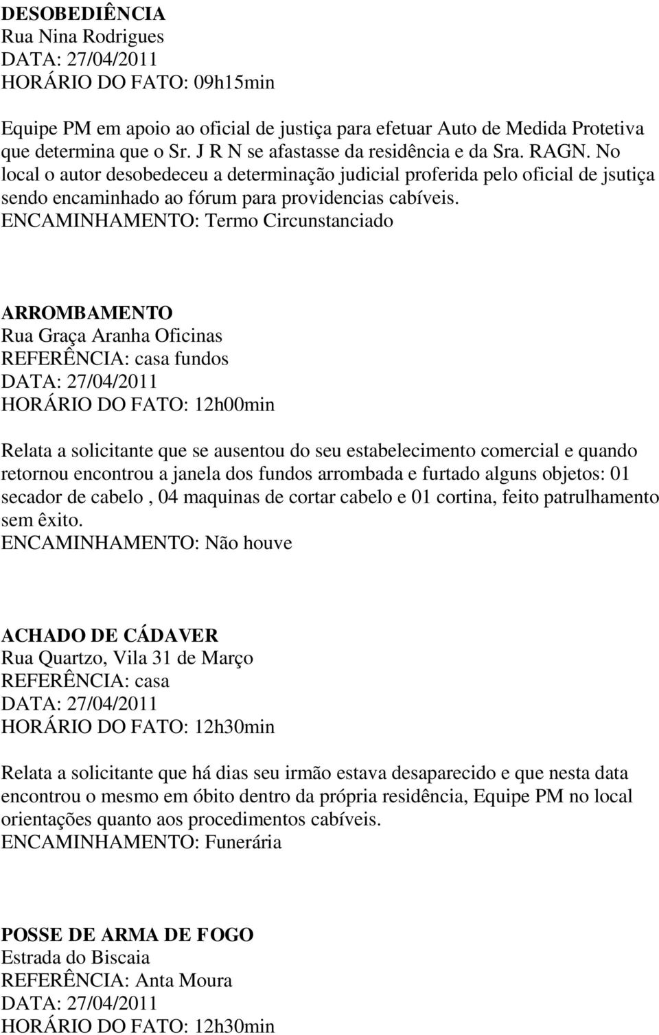 ENCAMINHAMENTO: Termo Circunstanciado ARROMBAMENTO Rua Graça Aranha Oficinas REFERÊNCIA: casa fundos HORÁRIO DO FATO: 12h00min Relata a solicitante que se ausentou do seu estabelecimento comercial e