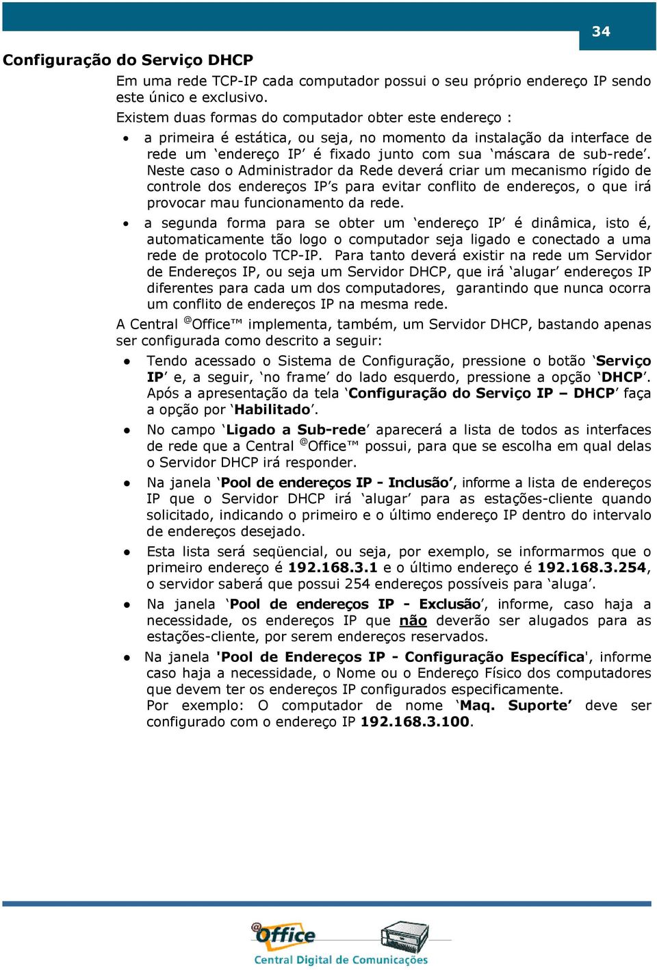 Neste caso o Administrador da Rede deverá criar um mecanismo rígido de controle dos endereços IP s para evitar conflito de endereços, o que irá provocar mau funcionamento da rede.