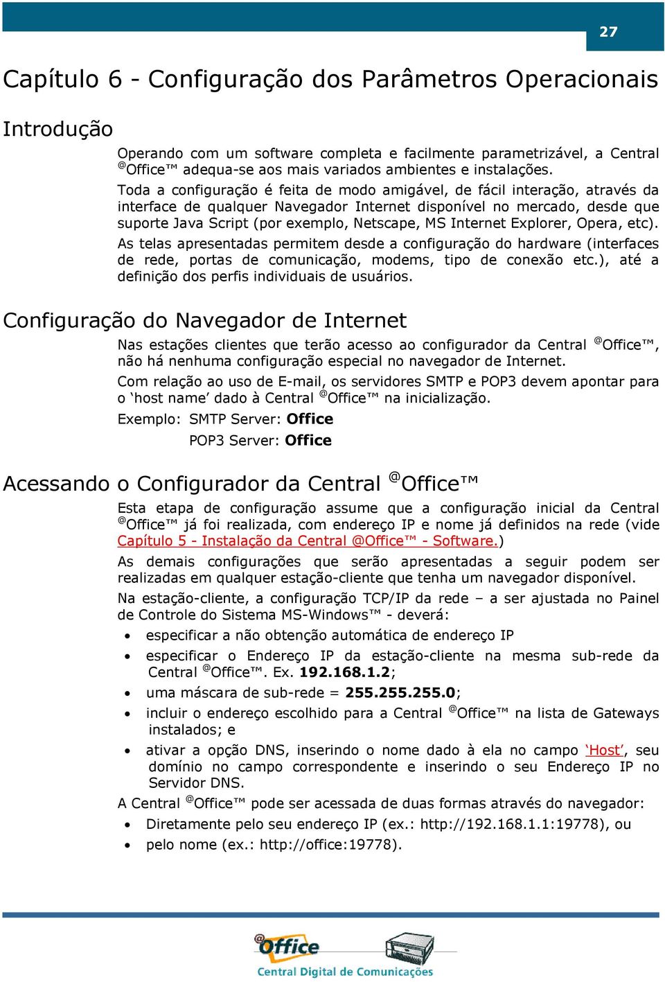 Toda a configuração é feita de modo amigável, de fácil interação, através da interface de qualquer Navegador Internet disponível no mercado, desde que suporte Java Script (por exemplo, Netscape, MS