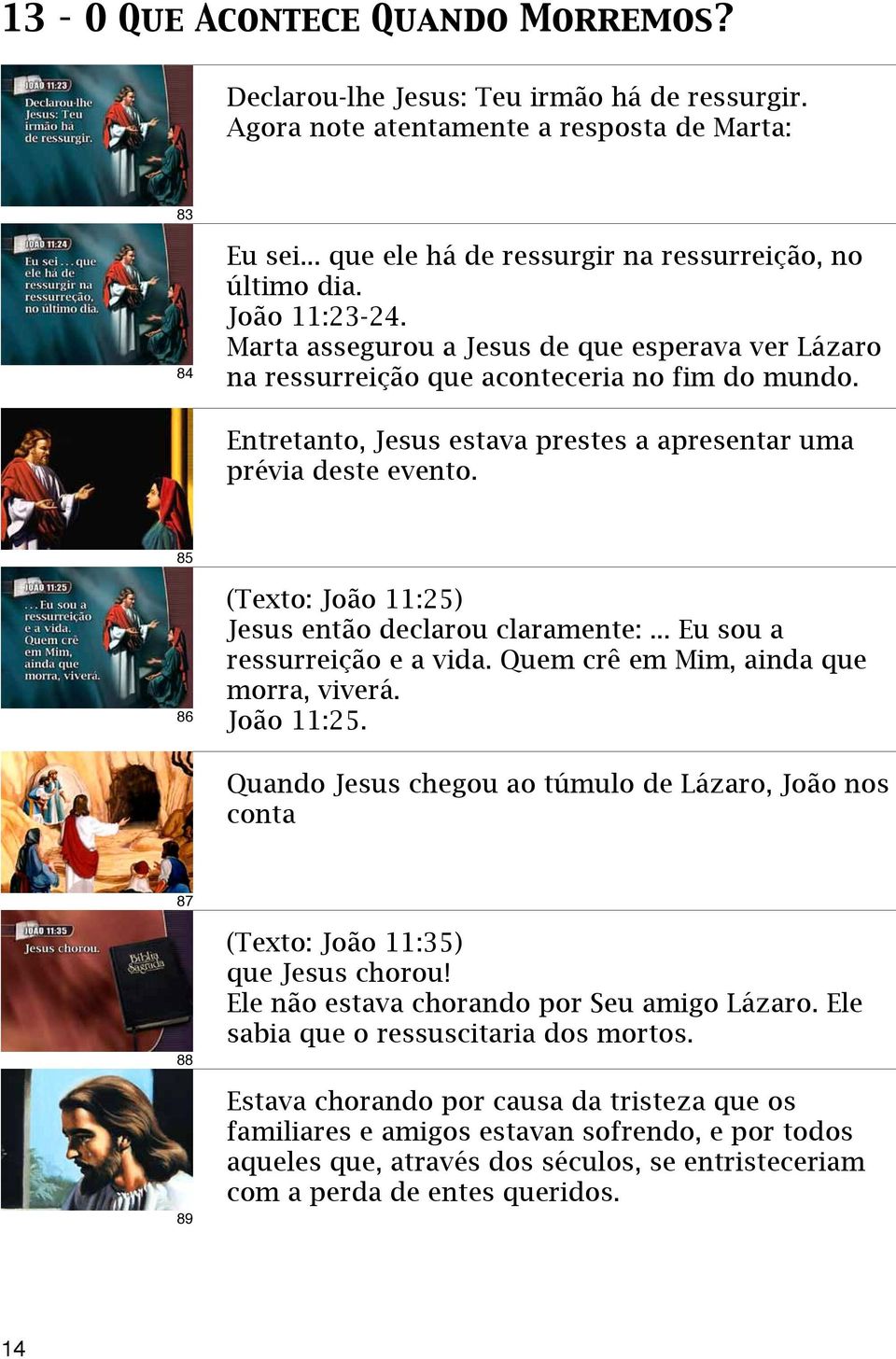 85 86 (Texto: João 11:25) Jesus então declarou claramente:... Eu sou a ressurreição e a vida. Quem crê em Mim, ainda que morra, viverá. João 11:25. Quando Jesus chegou ao túmulo de Lázaro, João nos conta 87 88 89 (Texto: João 11:35) que Jesus chorou!