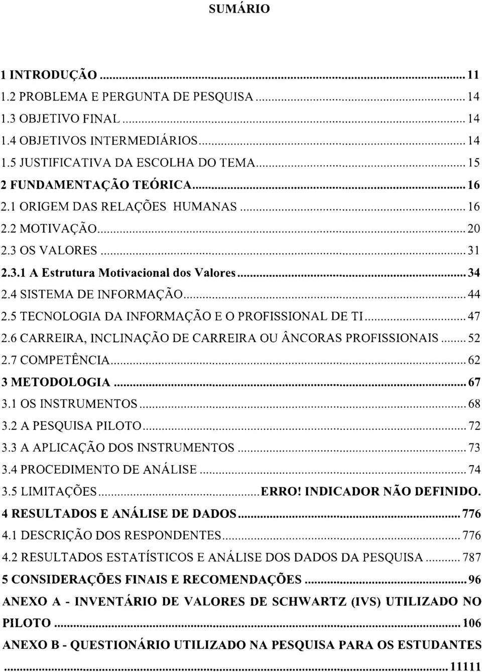 5 TECNOLOGIA DA INFORMAÇÃO E O PROFISSIONAL DE TI... 47 2.6 CARREIRA, INCLINAÇÃO DE CARREIRA OU ÂNCORAS PROFISSIONAIS... 52 2.7 COMPETÊNCIA... 62 3 METODOLOGIA... 67 3.1 OS INSTRUMENTOS... 68 3.