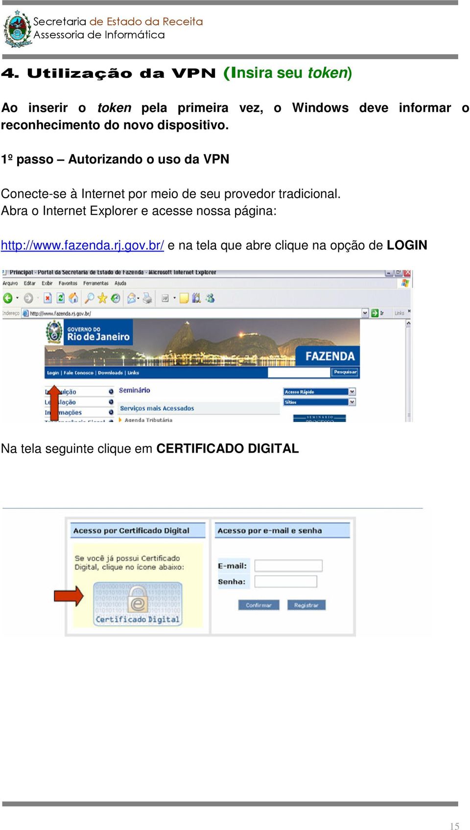 1º passo Autorizando o uso da VPN Conecte-se à Internet por meio de seu provedor tradicional.