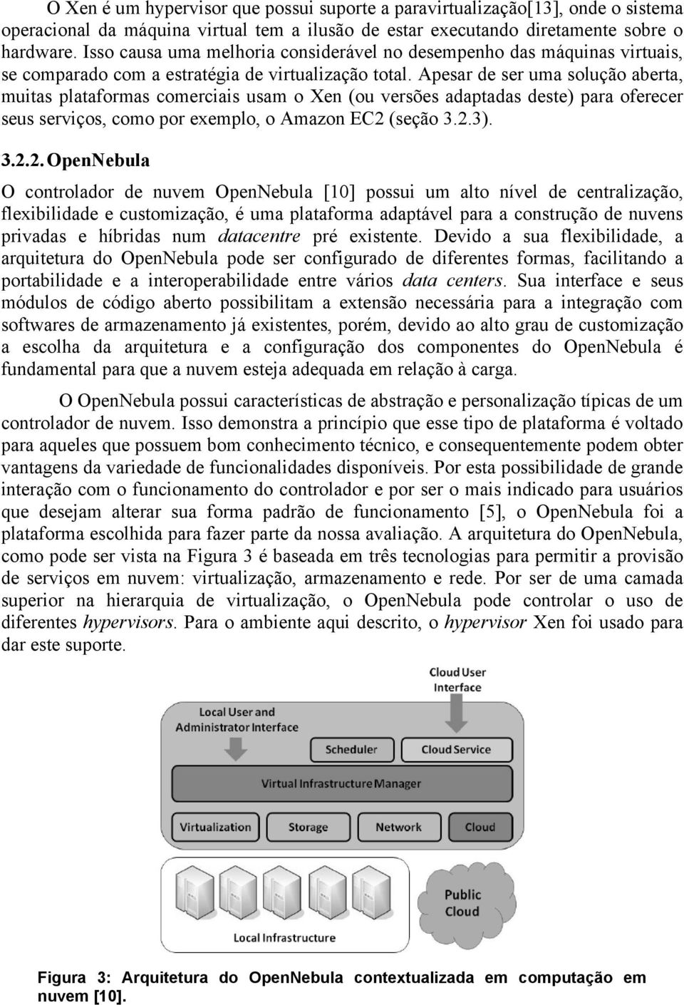 Apesar de ser uma solução aberta, muitas plataformas comerciais usam o Xen (ou versões adaptadas deste) para oferecer seus serviços, como por exemplo, o Amazon EC2 