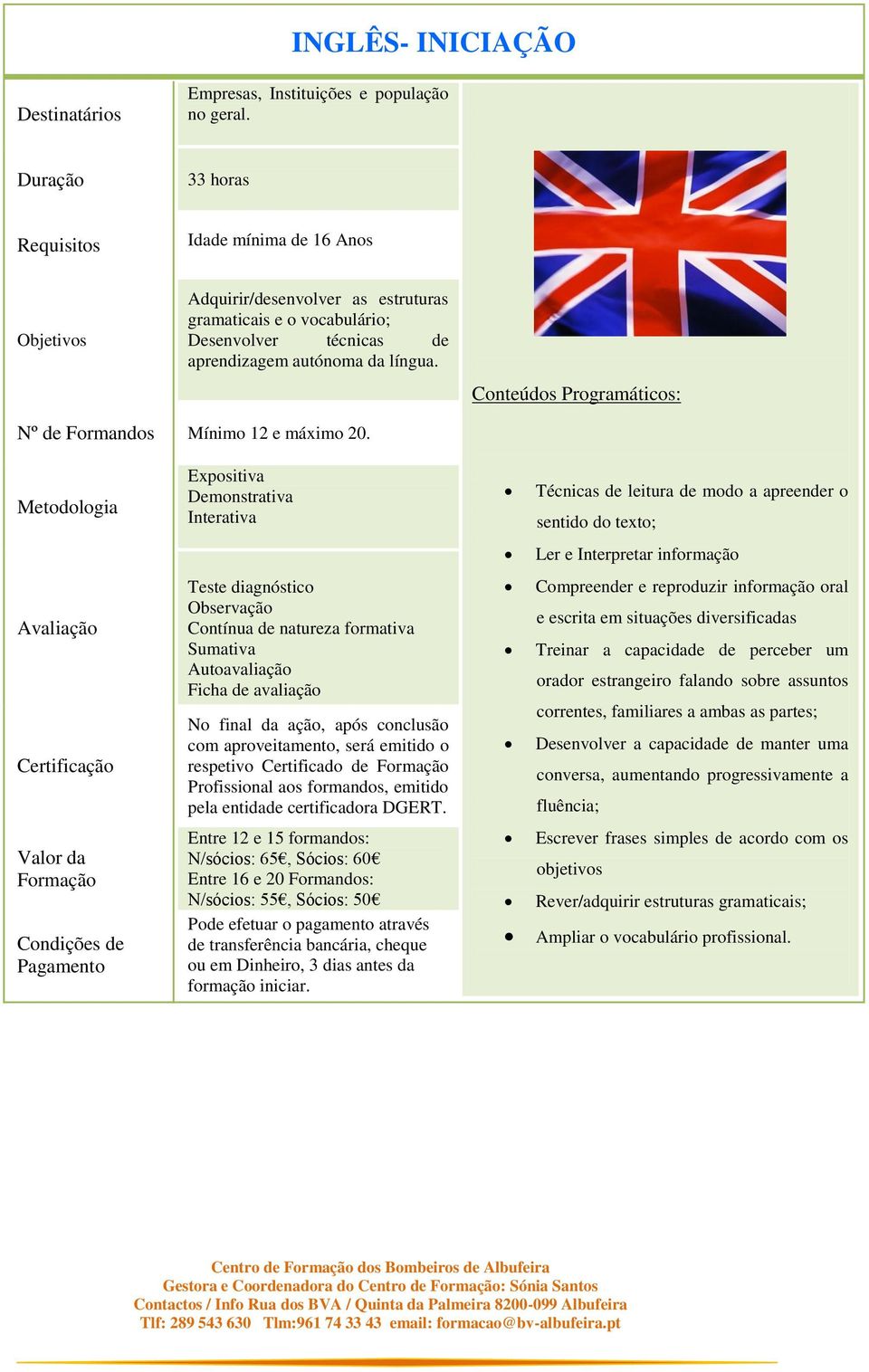 Expositiva Demonstrativa Interativa Teste diagnóstico Observação Contínua de natureza formativa Sumativa Autoavaliação Ficha de avaliação respetivo Certificado de Entre 12 e 15 formandos: N/sócios: