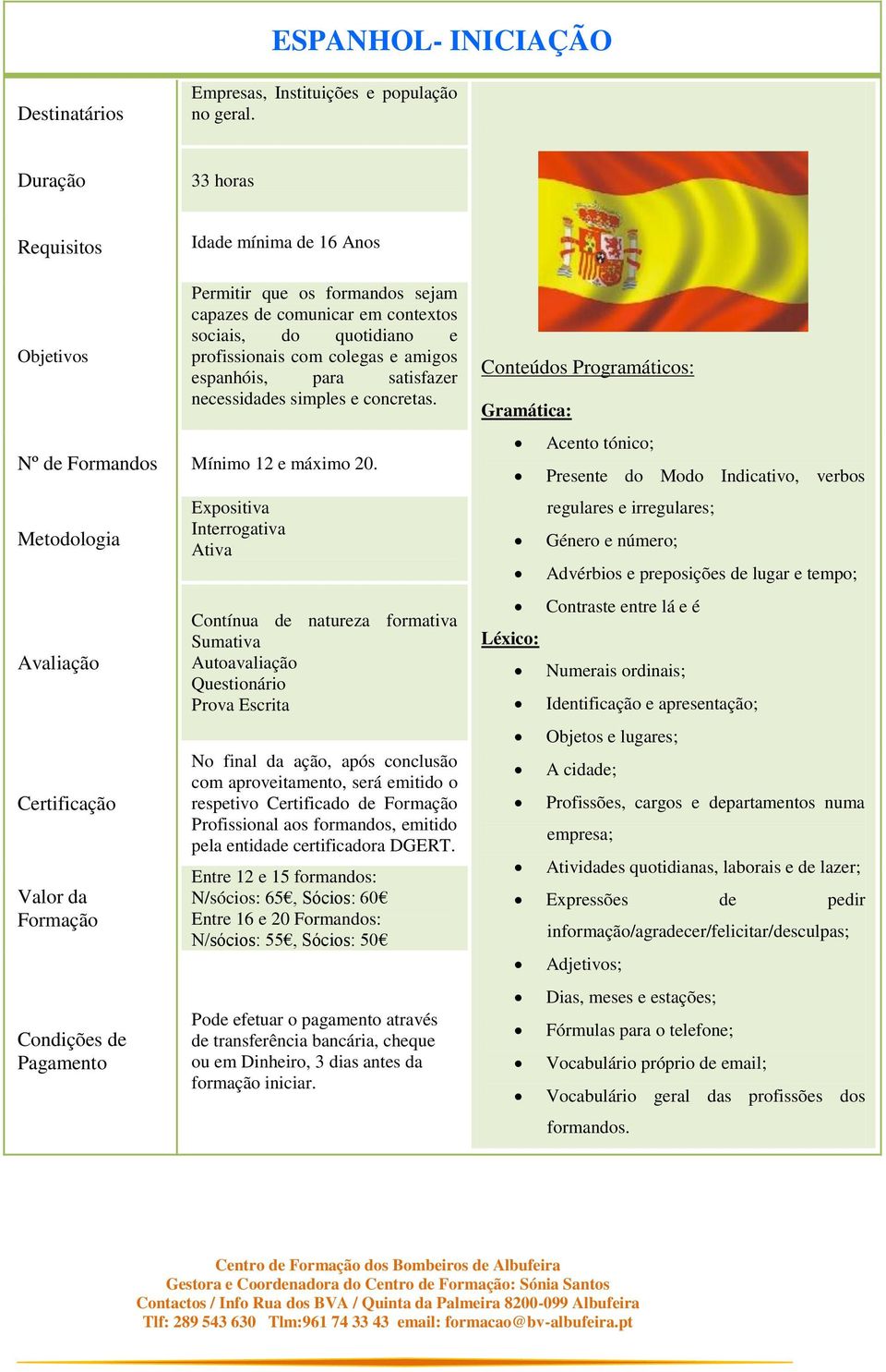 Expositiva Interrogativa Ativa Contínua de natureza formativa Sumativa Autoavaliação Questionário Prova Escrita respetivo Certificado de Entre 12 e 15 formandos: N/sócios: 65, Sócios: 60 Entre 16 e