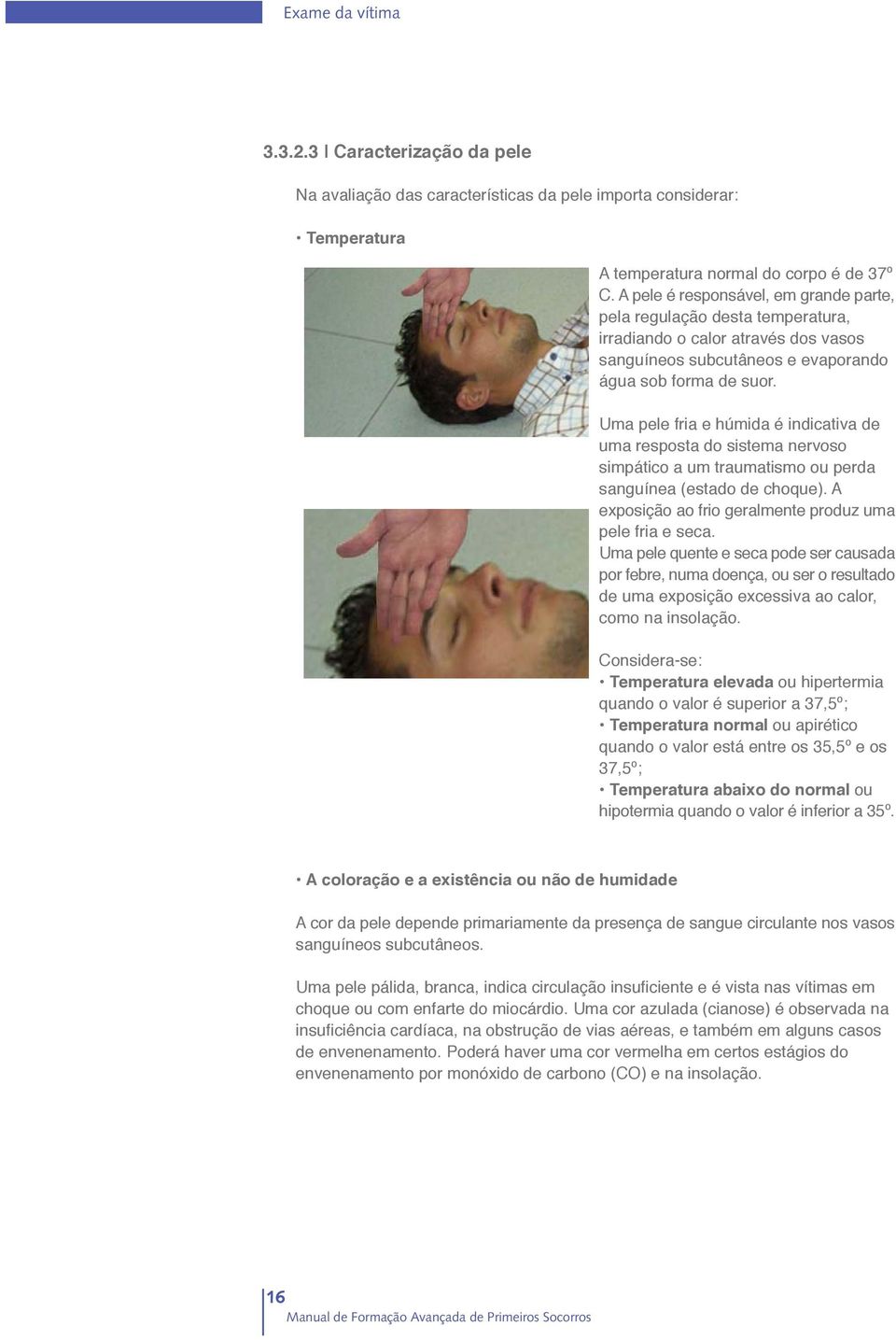 Uma pele fria e húmida é indicativa de uma resposta do sistema nervoso simpático a um traumatismo ou perda sanguínea (estado de choque). A exposição ao frio geralmente produz uma pele fria e seca.