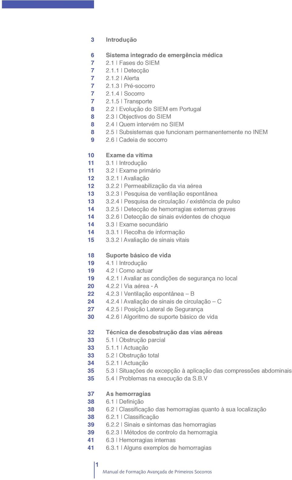 5 Subsistemas que funcionam permanentemente no INEM 2.6 Cadeia de socorro Exame da vítima 3.1 Introdução 3.2 Exame primário 3.2.1 Avaliação 3.2.2 Permeabilização da via aérea 3.2.3 Pesquisa de ventilação espontânea 3.