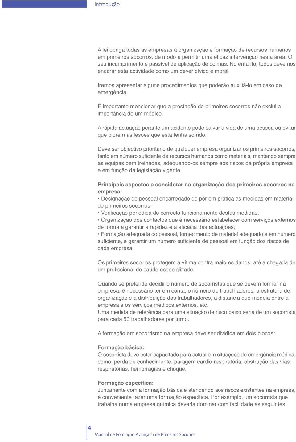 Iremos apresentar alguns procedimentos que poderão auxiliá-lo em caso de emergência. É importante mencionar que a prestação de primeiros socorros não exclui a importância de um médico.