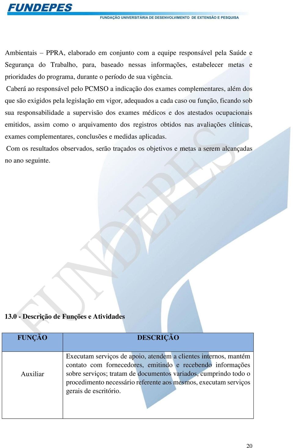 Caberá ao responsável pelo PCMSO a indicação dos exames complementares, além dos que são exigidos pela legislação em vigor, adequados a cada caso ou função, ficando sob sua responsabilidade a