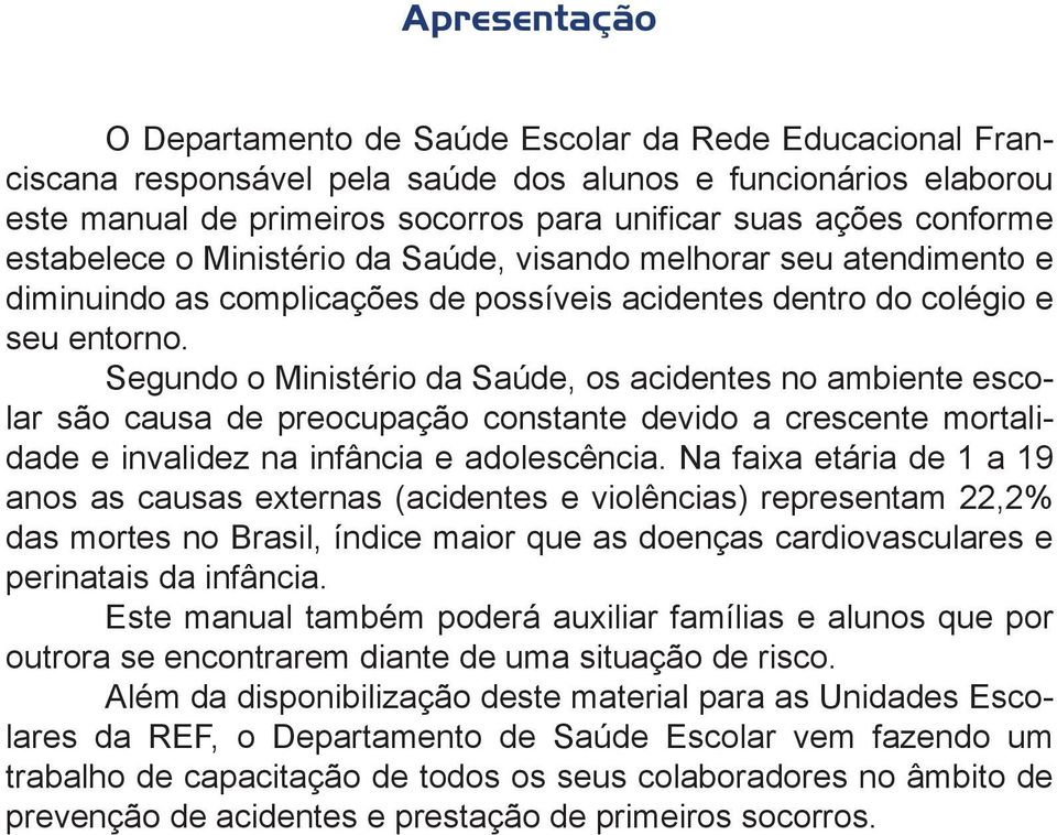 Segundo o Ministério da Saúde, os acidentes no ambiente escolar são causa de preocupação constante devido a crescente mortalidade e invalidez na infância e adolescência.