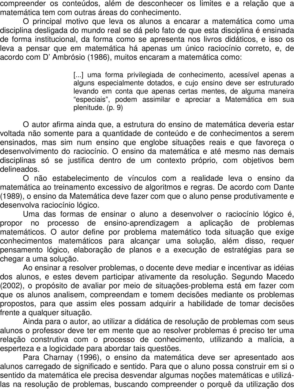 apresenta nos livros didáticos, e isso os leva a pensar que em matemática há apenas um único raciocínio correto, e, de acordo com D Ambrósio (1986), muitos encaram a matemática como: [.