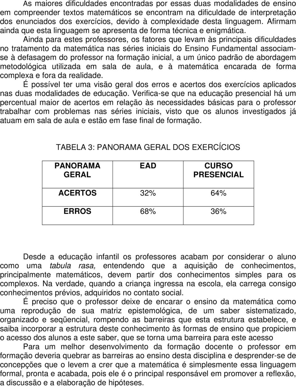 Ainda para estes professores, os fatores que levam às principais dificuldades no tratamento da matemática nas séries iniciais do Ensino Fundamental associamse à defasagem do professor na formação