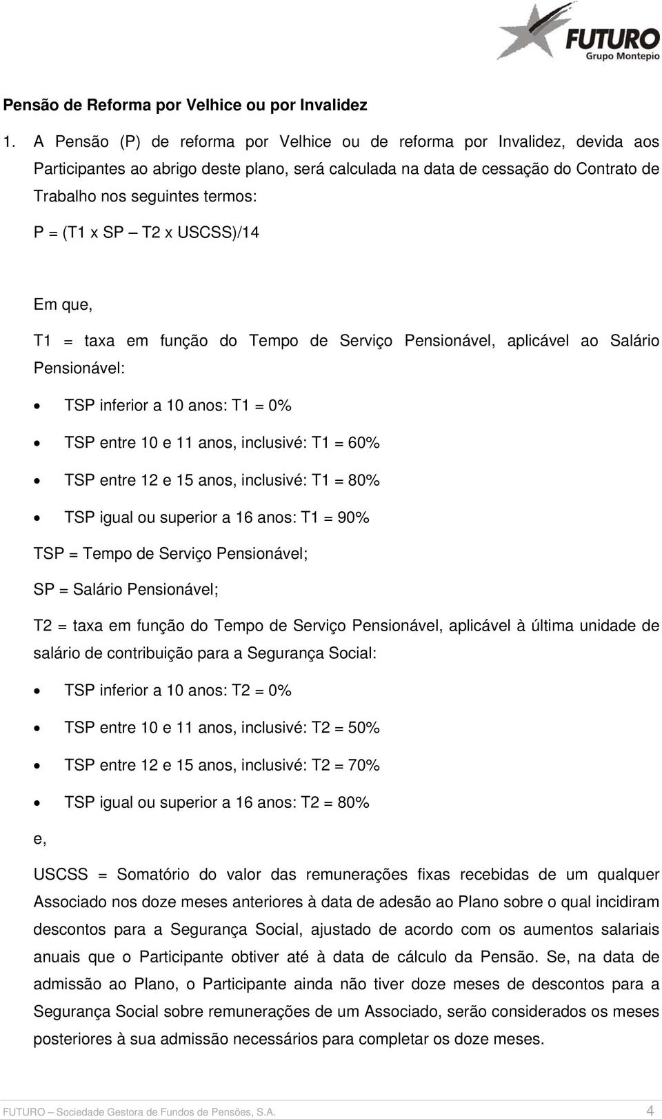 (T1 x SP T2 x USCSS)/14 Em que, T1 = taxa em função do Tempo de Serviço Pensionável, aplicável ao Salário Pensionável: TSP inferior a 10 anos: T1 = 0% TSP entre 10 e 11 anos, inclusivé: T1 = 60% TSP