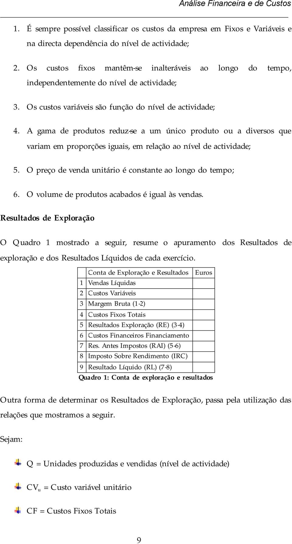 A gama de produtos reduz-se a um único produto ou a diversos que variam em proporções iguais, em relação ao nível de actividade; 5. O preço de venda unitário é constante ao longo do tempo; 6.