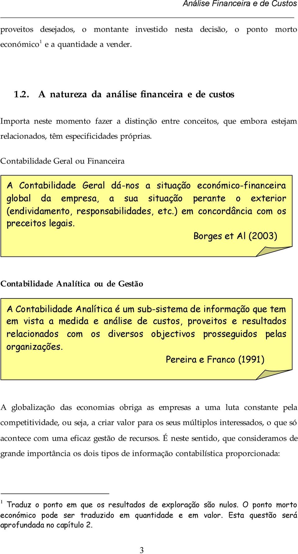 Contabilidade Geral ou Financeira A Contabilidade Geral dá-nos a situação económico-financeira global da empresa, a sua situação perante o exterior (endividamento, responsabilidades, etc.