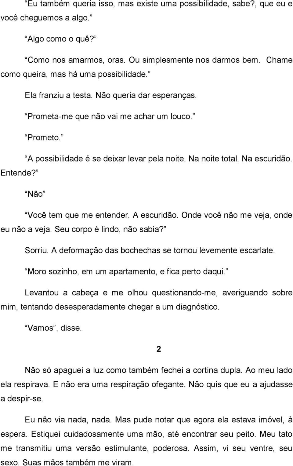 Na noite total. Na escuridão. Entende? Não Você tem que me entender. A escuridão. Onde você não me veja, onde eu não a veja. Seu corpo é lindo, não sabia? Sorriu.