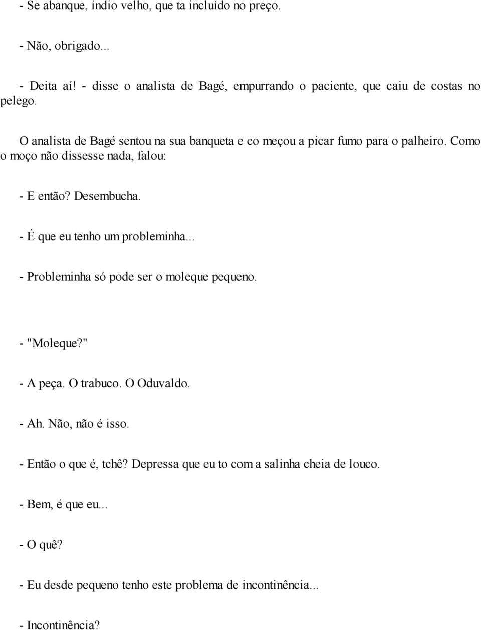 O analista de Bagé sentou na sua banqueta e co meçou a picar fumo para o palheiro. Como o moço não dissesse nada, falou: - E então? Desembucha.