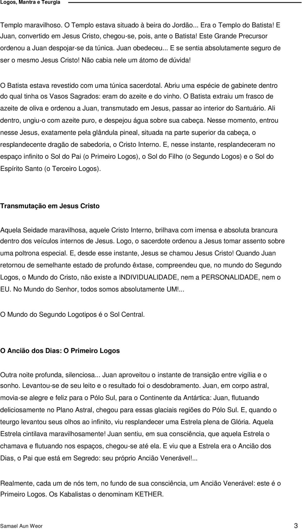 O Batista estava revestido com uma túnica sacerdotal. Abriu uma espécie de gabinete dentro do qual tinha os Vasos Sagrados: eram do azeite e do vinho.