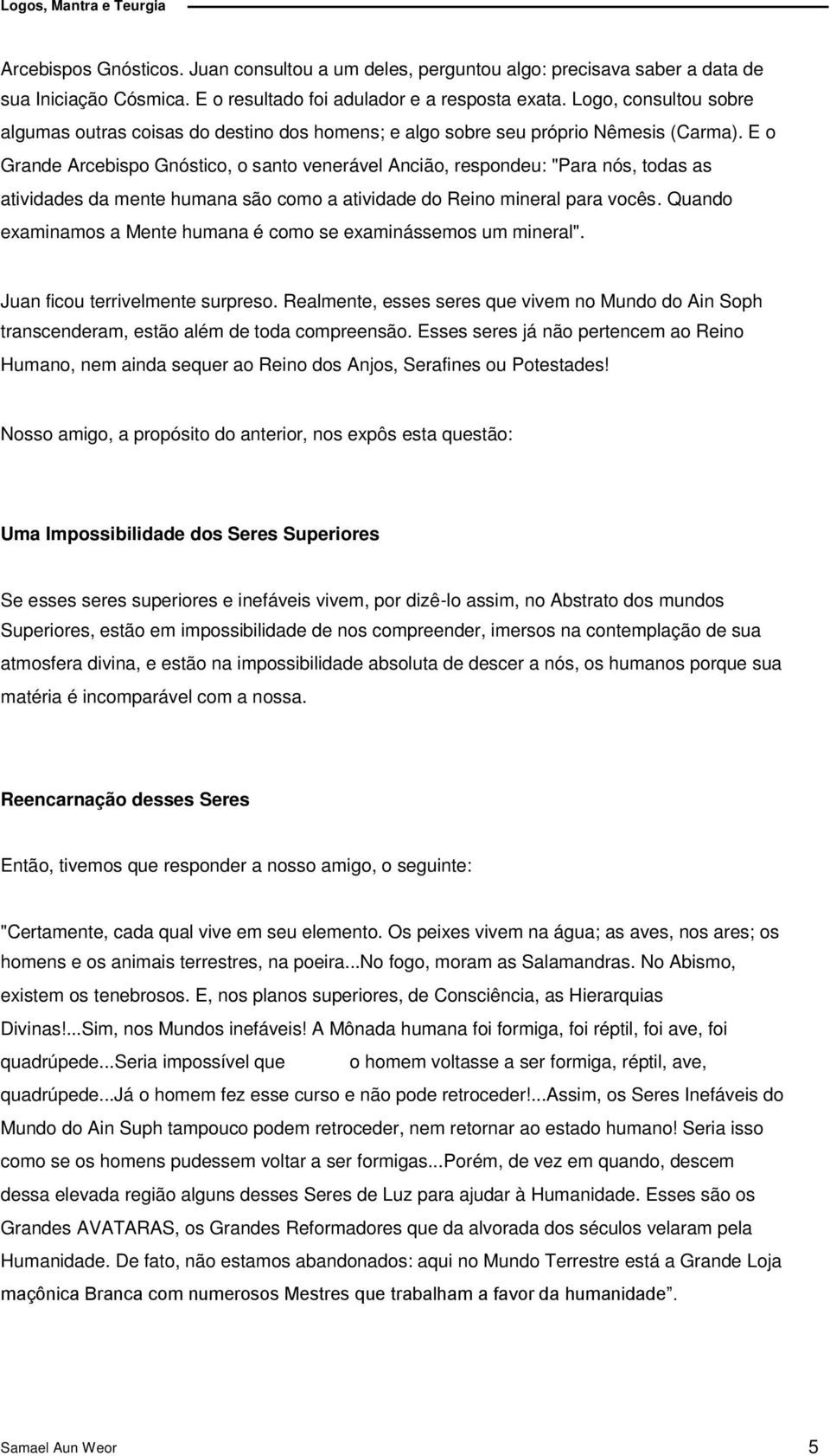 E o Grande Arcebispo Gnóstico, o santo venerável Ancião, respondeu: "Para nós, todas as atividades da mente humana são como a atividade do Reino mineral para vocês.