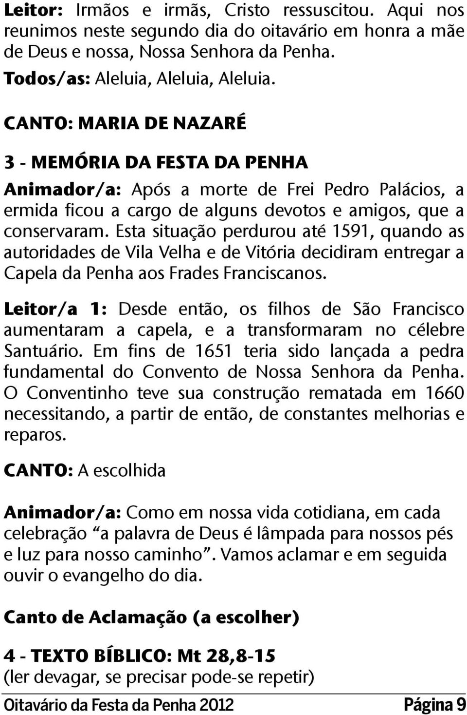 Esta situação perdurou até 1591, quando as autoridades de Vila Velha e de Vitória decidiram entregar a Capela da Penha aos Frades Franciscanos.