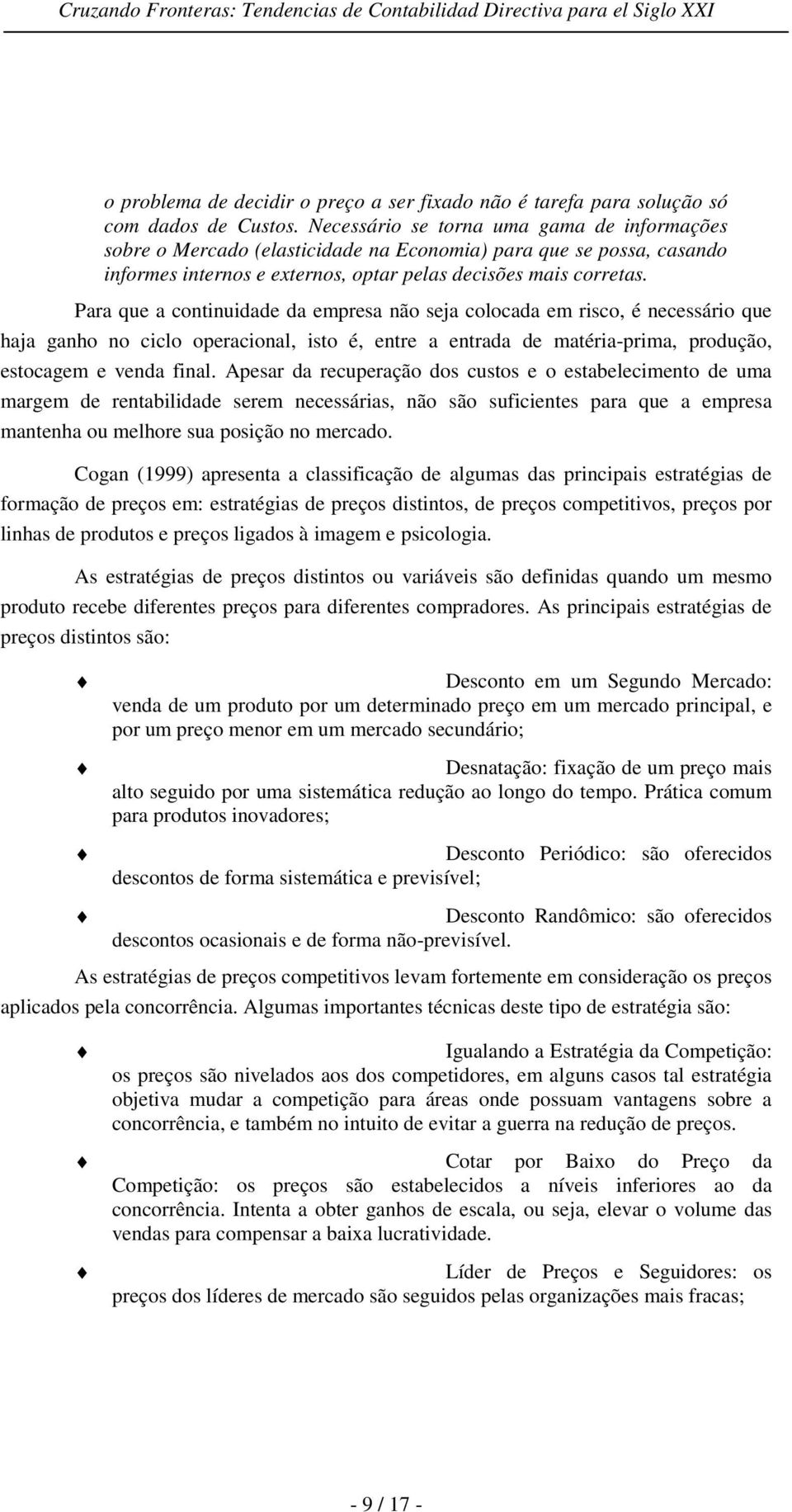 Para que a continuidade da empresa não seja colocada em risco, é necessário que haja ganho no ciclo operacional, isto é, entre a entrada de matéria-prima, produção, estocagem e venda final.