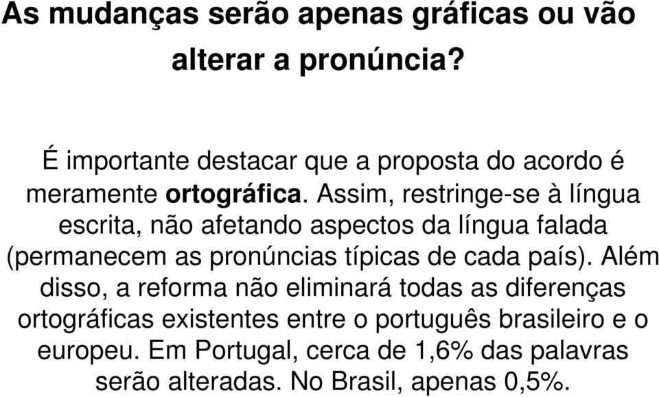 Assim, restringe-se à língua escrita, não afetando aspectos da língua falada (permanecem as pronúncias típicas de