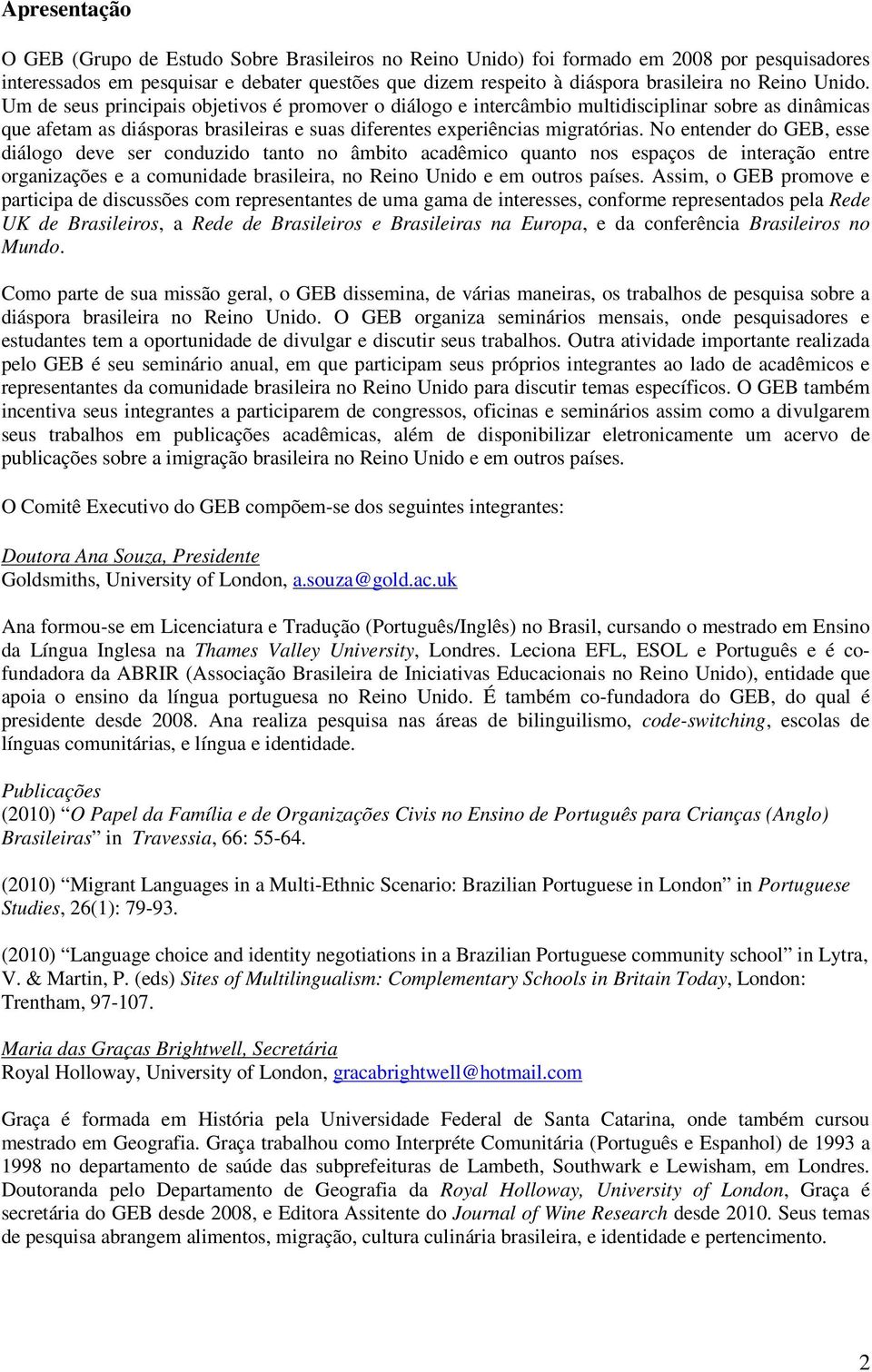 No entender do GEB, esse diálogo deve ser conduzido tanto no âmbito acadêmico quanto nos espaços de interação entre organizações e a comunidade brasileira, no Reino Unido e em outros países.