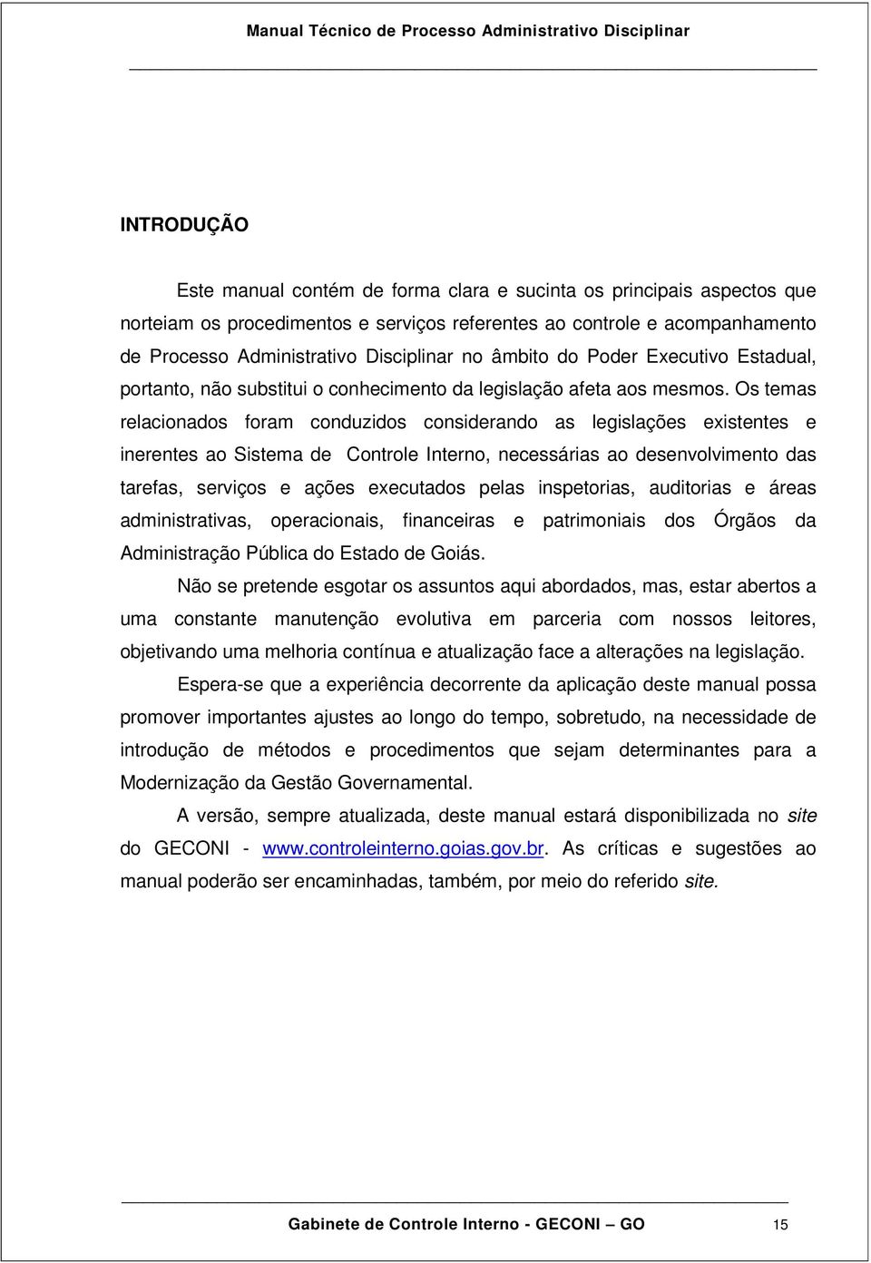 Os temas relacionados foram conduzidos considerando as legislações existentes e inerentes ao Sistema de Controle Interno, necessárias ao desenvolvimento das tarefas, serviços e ações executados pelas