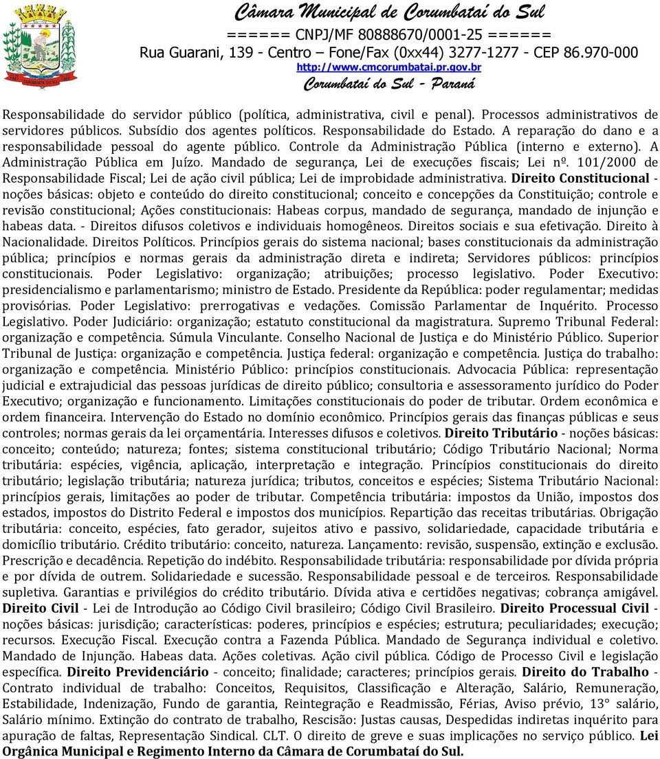 Mandado de segurança, Lei de execuções fiscais; Lei nº. 101/2000 de Responsabilidade Fiscal; Lei de ação civil pública; Lei de improbidade administrativa.