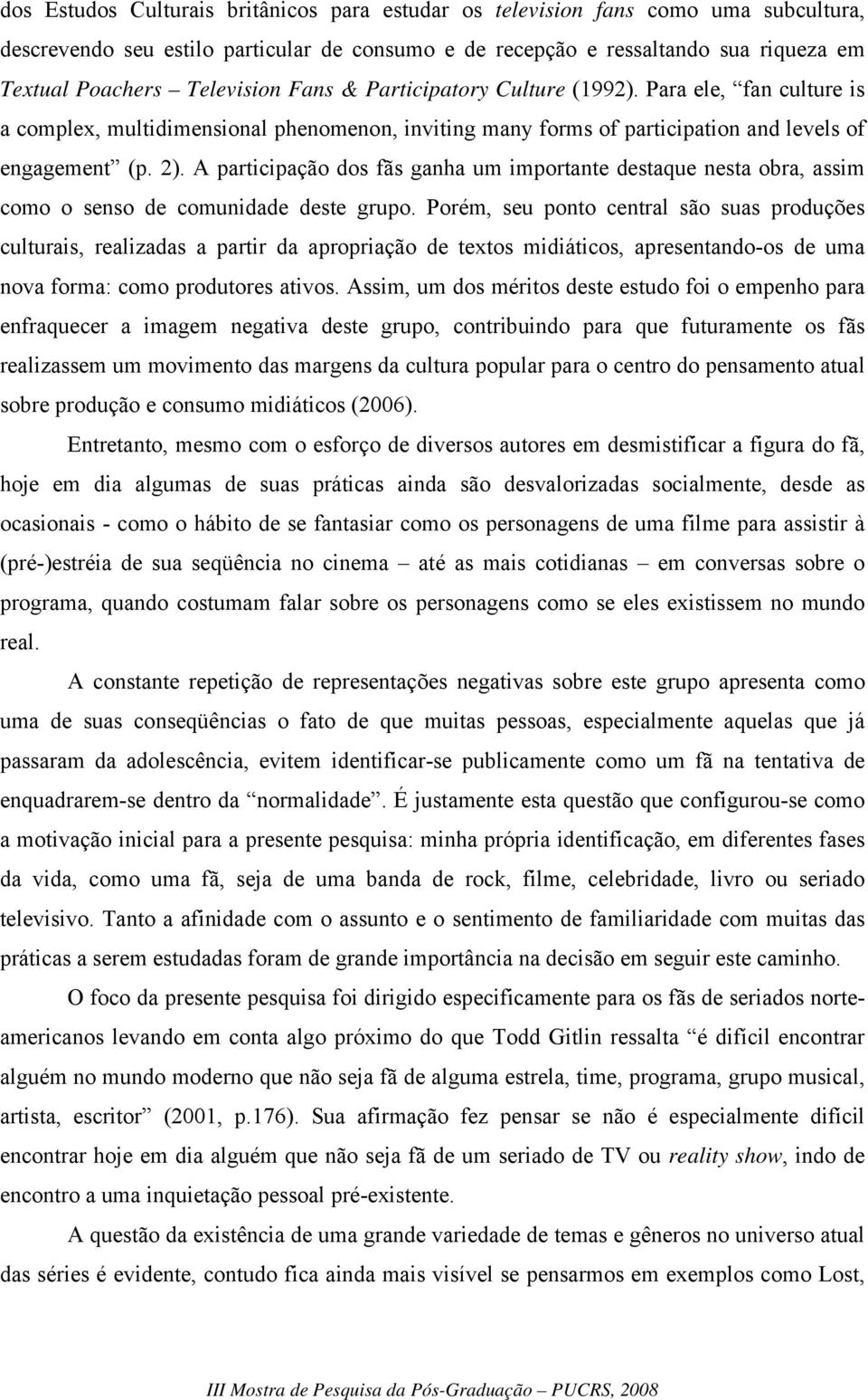 A participação dos fãs ganha um importante destaque nesta obra, assim como o senso de comunidade deste grupo.