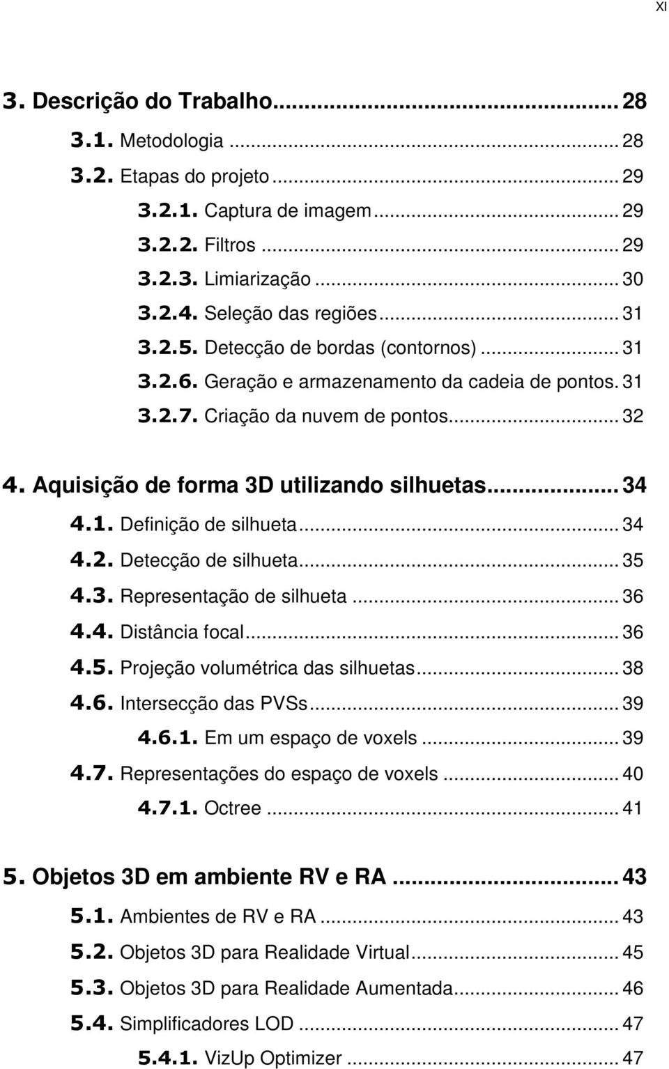 .. 34 4.2. Detecção de silhueta... 35 4.3. Representação de silhueta... 36 4.4. Distância focal... 36 4.5. Projeção volumétrica das silhuetas... 38 4.6. Intersecção das PVSs... 39 4.6.1.