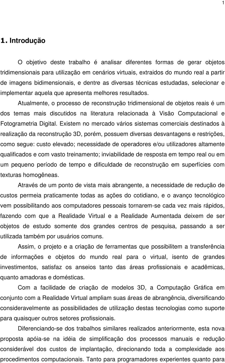 Atualmente, o processo de reconstrução tridimensional de objetos reais é um dos temas mais discutidos na literatura relacionada à Visão Computacional e Fotogrametria Digital.