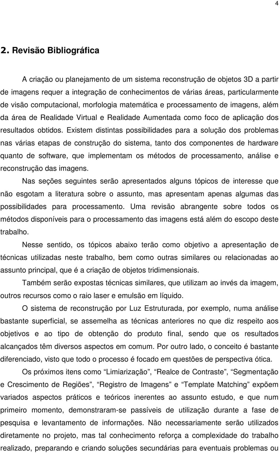 Existem distintas possibilidades para a solução dos problemas nas várias etapas de construção do sistema, tanto dos componentes de hardware quanto de software, que implementam os métodos de