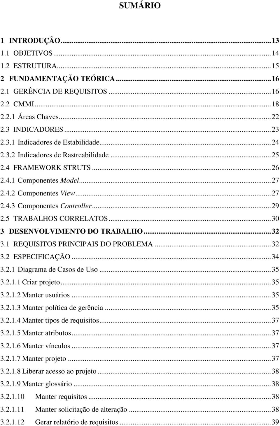 ..30 3 DESENVOLVIMENTO DO TRABALHO...32 3.1 REQUISITOS PRINCIPAIS DO PROBLEMA...32 3.2 ESPECIFICAÇÃO...34 3.2.1 Diagrama de Casos de Uso...35 3.2.1.1 Criar projeto...35 3.2.1.2 Manter usuários...35 3.2.1.3 Manter política de gerência.