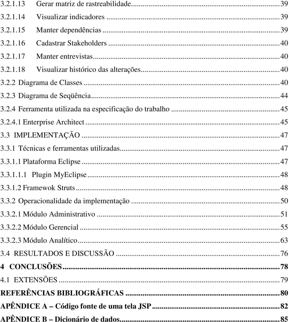 ..47 3.3.1.1 Plataforma Eclipse...47 3.3.1.1.1 Plugin MyEclipse...48 3.3.1.2 Framewok Struts...48 3.3.2 Operacionalidade da implementação...50 3.3.2.1 Módulo Administrativo...51 3.3.2.2 Módulo Gerencial.