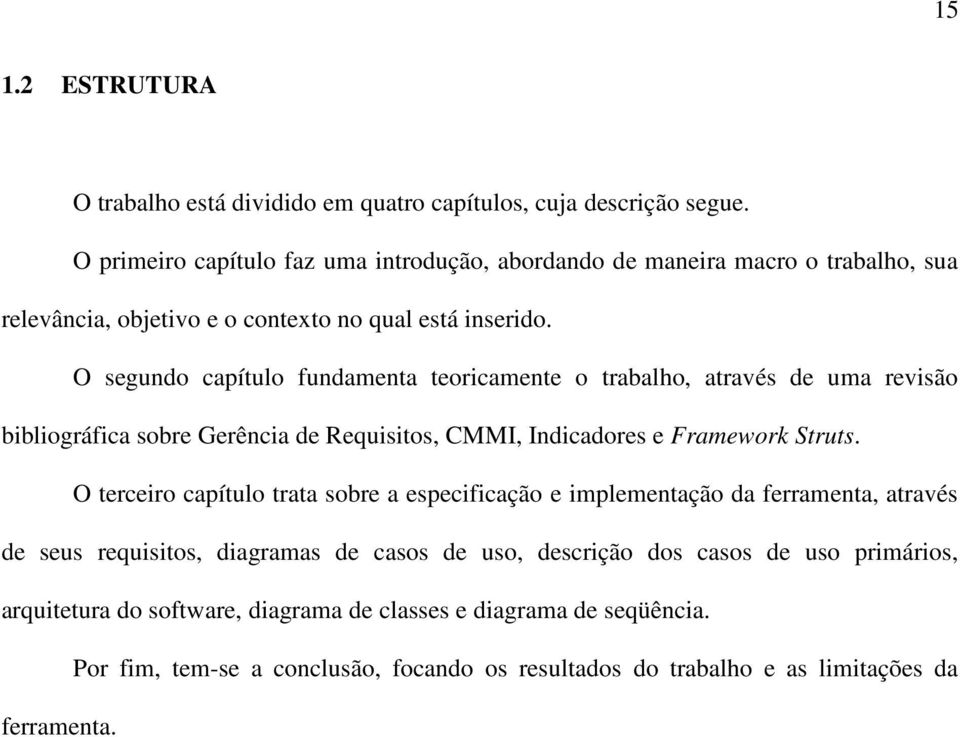 O segundo capítulo fundamenta teoricamente o trabalho, através de uma revisão bibliográfica sobre Gerência de Requisitos, CMMI, Indicadores e Framework Struts.