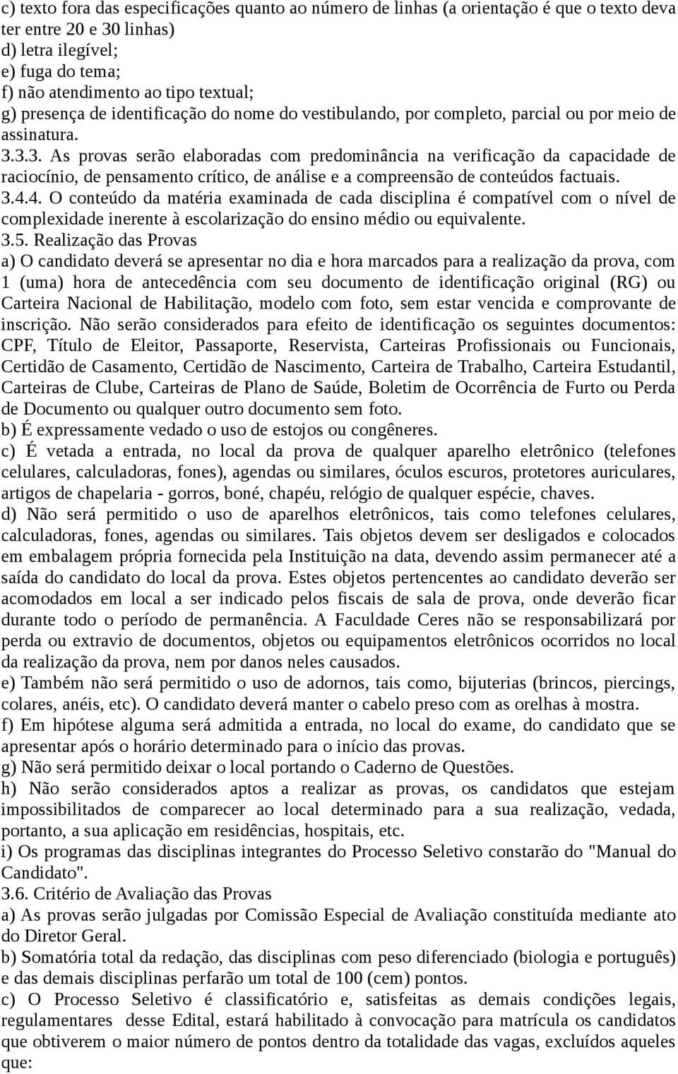 3.3. As provas serão elaboradas com predominância na verificação da capacidade de raciocínio, de pensamento crítico, de análise e a compreensão de conteúdos factuais. 3.4.