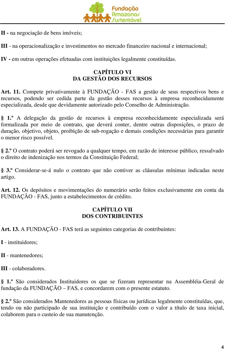 Compete privativamente à FUNDAÇÃO - FAS a gestão de seus respectivos bens e recursos, podendo ser cedida parte da gestão desses recursos à empresa reconhecidamente especializada, desde que