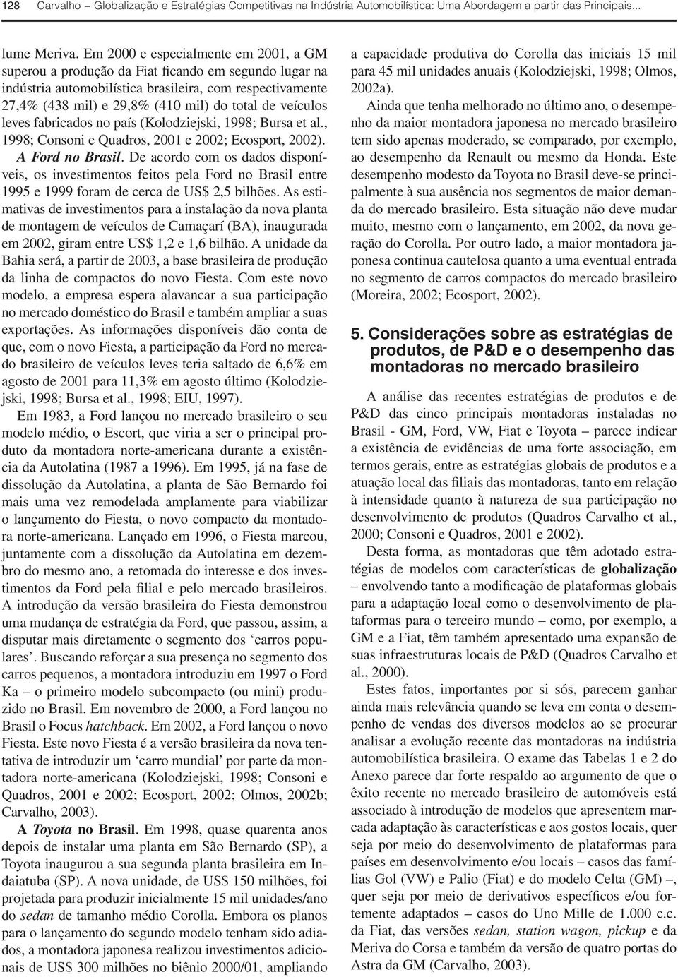veículos leves fabricados no país (Kolodziejski, 1998; Bursa et al., 1998; Consoni e Quadros, 2001 e 2002; Ecosport, 2002). A Ford no Brasil.