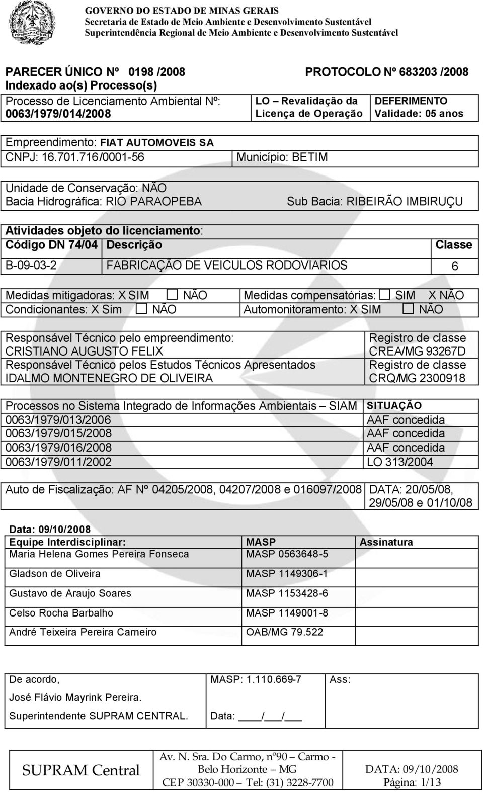 716/0001-56 Unidade de Conservação: NÃO Bacia Hidrográfica: RIO PARAOPEBA Município: BETIM Sub Bacia: RIBEIRÃO IMBIRUÇU Atividades objeto do licenciamento: Código DN 74/04 Descrição Classe B-09-03-2