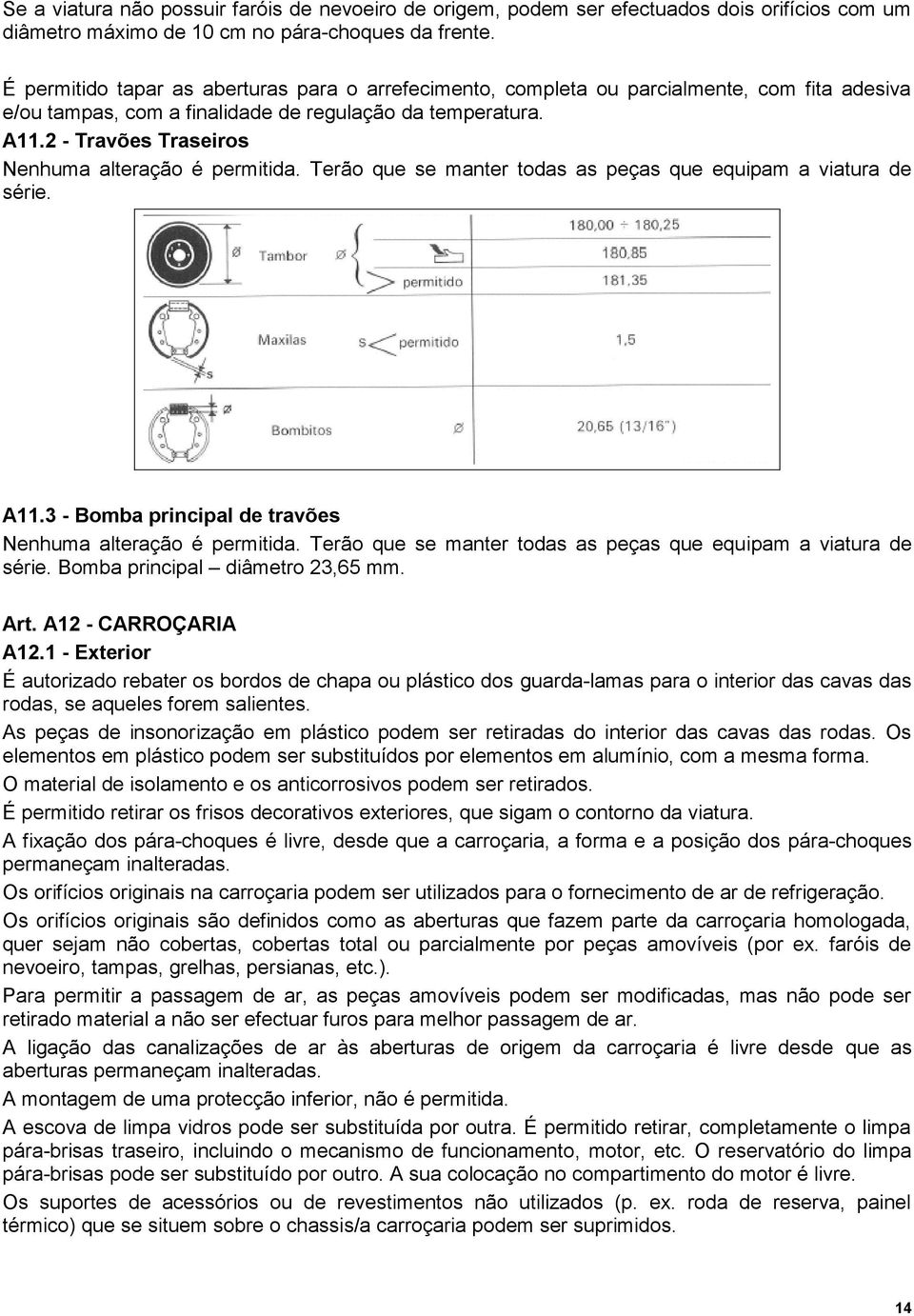 2 - Travões Traseiros Nenhuma alteração é permitida. Terão que se manter todas as peças que equipam a viatura de série. A11.3 - Bomba principal de travões Nenhuma alteração é permitida.