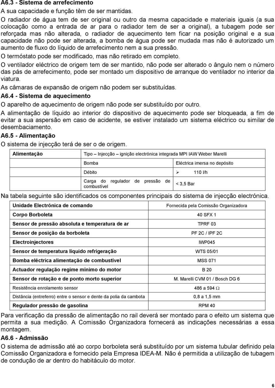 não alterada, o radiador de aquecimento tem ficar na posição original e a sua capacidade não pode ser alterada, a bomba de água pode ser mudada mas não é autorizado um aumento de fluxo do líquido de