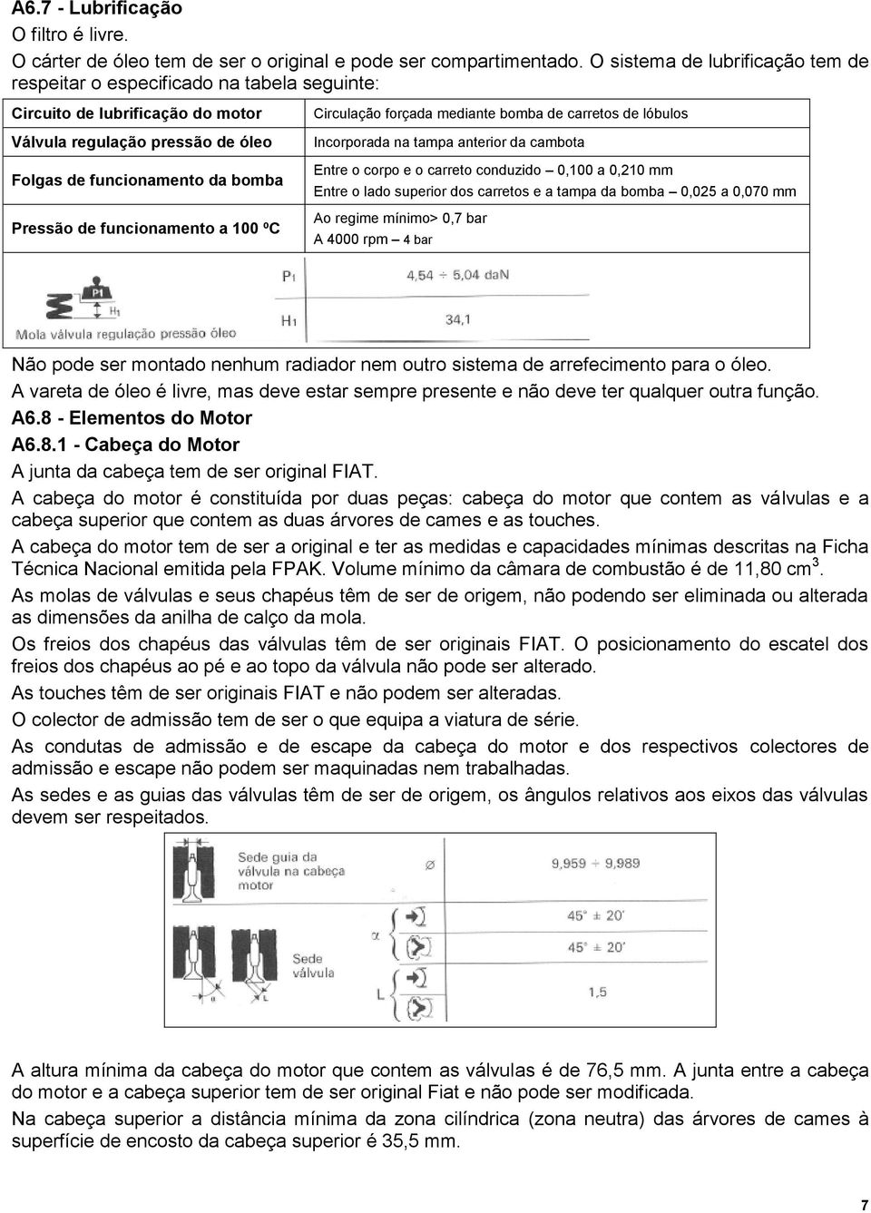 funcionamento a 100 ºC Circulação forçada mediante bomba de carretos de lóbulos Incorporada na tampa anterior da cambota Entre o corpo e o carreto conduzido 0,100 a 0,210 mm Entre o lado superior dos