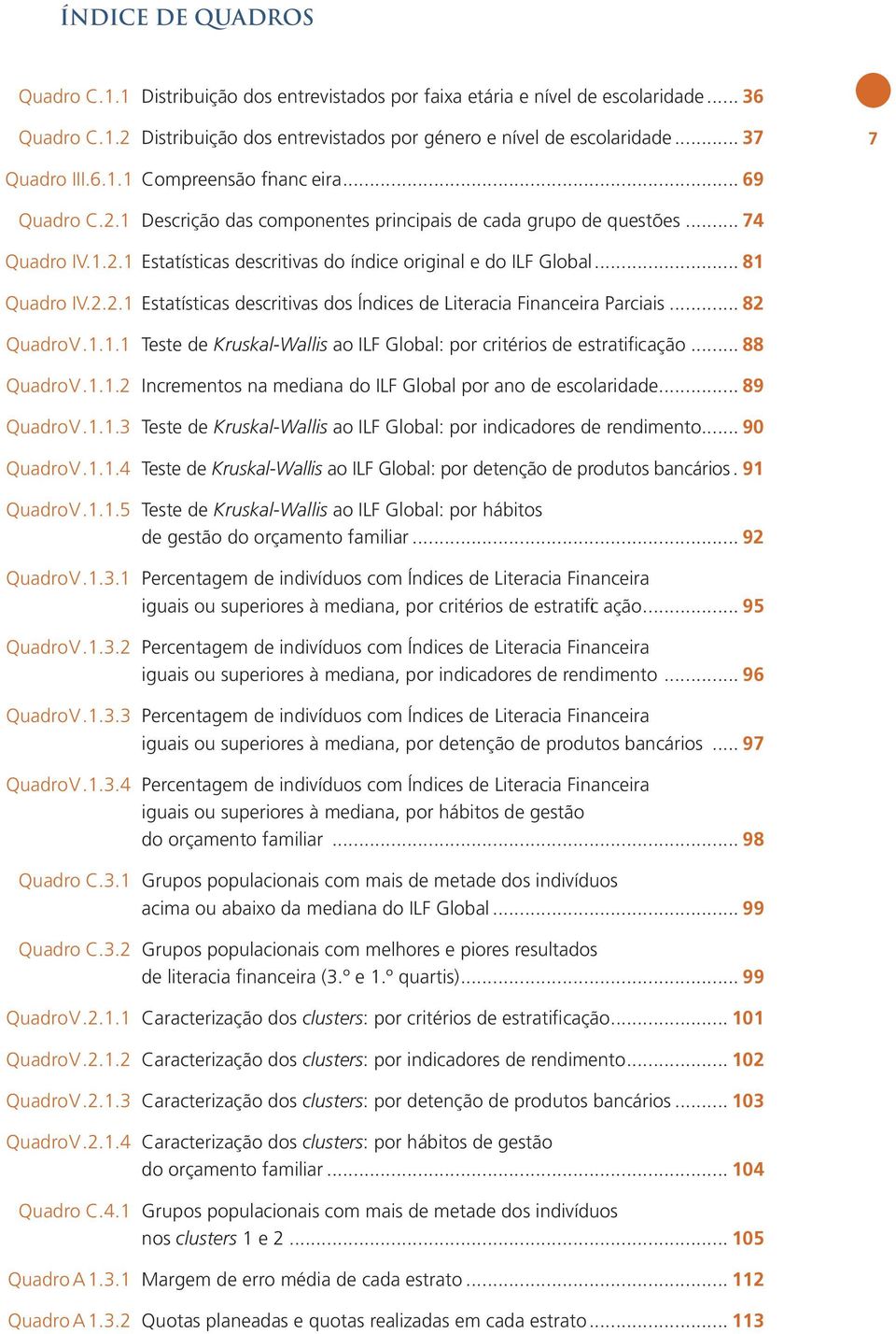 .. 81 Quadro IV.2.2.1 Estatísticas descritivas dos Índices de Literacia Financeira Parciais... 82 Quadro V.1.1.1 Teste de Kruskal-Wallis ao ILF Global: por critérios de estratificação... 88 Quadro V.