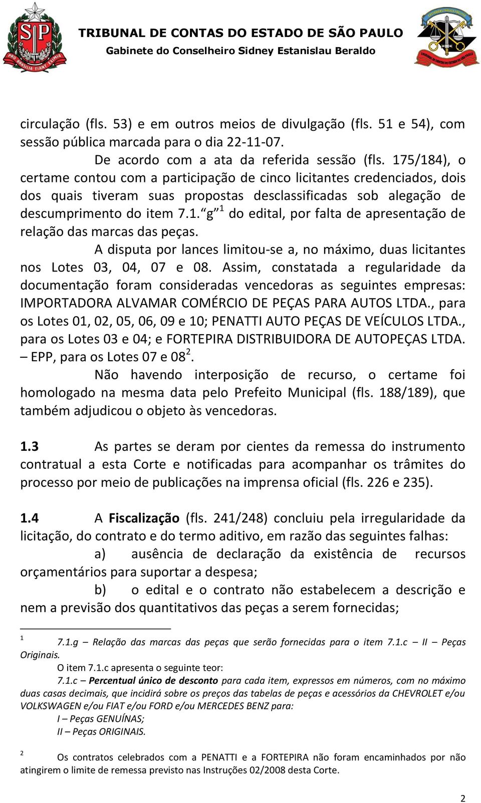 A disputa por lances limitou-se a, no máximo, duas licitantes nos Lotes 03, 04, 07 e 08.