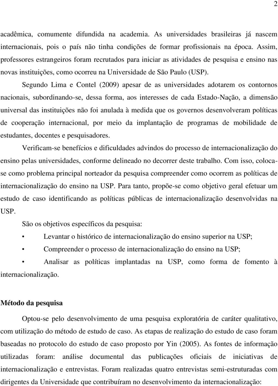 Segundo Lima e Contel (2009) apesar de as universidades adotarem os contornos nacionais, subordinando-se, dessa forma, aos interesses de cada Estado-Nação, a dimensão universal das instituições não