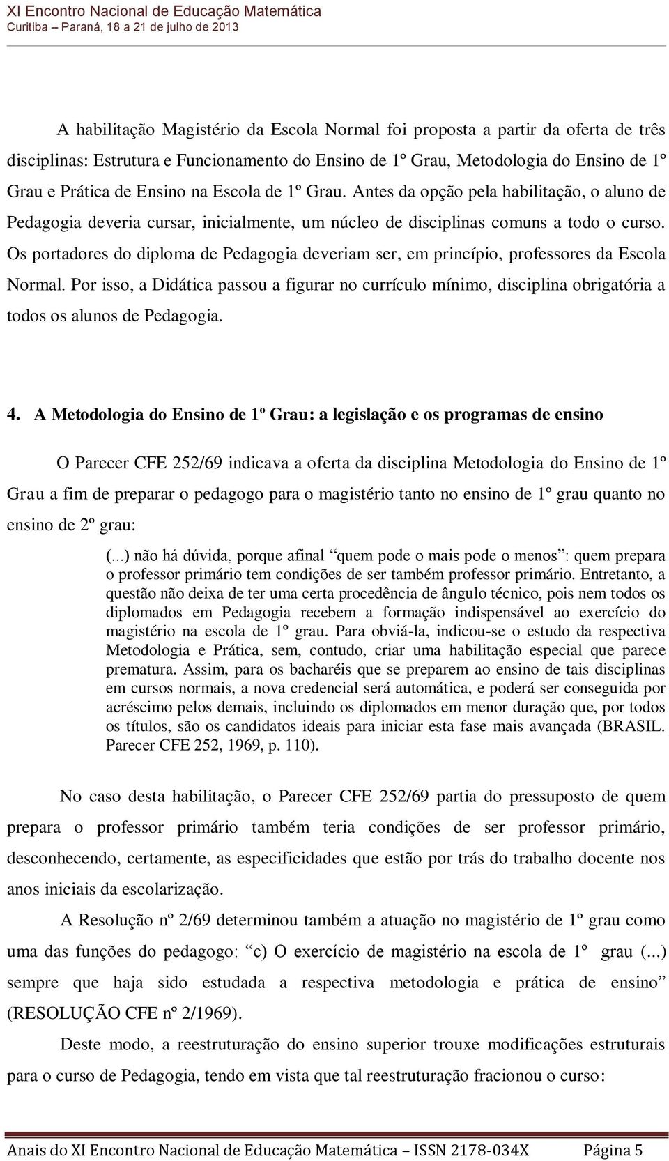 Os portadores do diploma de Pedagogia deveriam ser, em princípio, professores da Escola Normal.